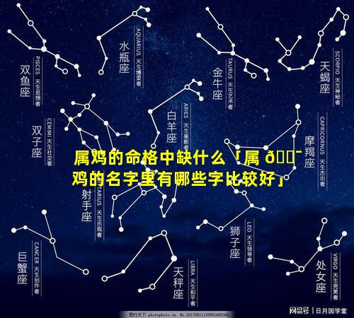 属鸡的命格中缺什么「属 🐯 鸡的名字里有哪些字比较好」